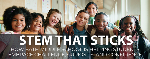 STEM That Sticks: How Bath Middle School Is Helping Students Embrace Challenge, Curiosity, and Confidence