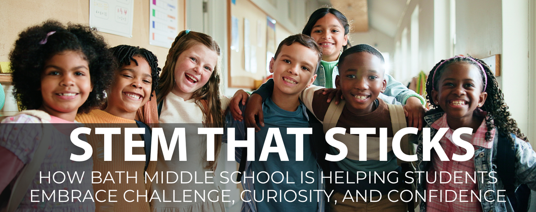 STEM That Sticks: How Bath Middle School Is Helping Students Embrace Challenge, Curiosity, and Confidence